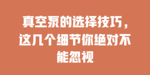 真空泵的选择技巧，这几个细节你绝对不能忽视